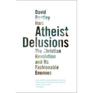 Atheist Delusions : The Christian Revolution and Its Fashionable Enemies