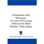 Christianity and Humanity : A Course of Lectures Delivered in Meiji Kuaido, Tokio, Japan