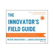 The Innovator's Field Guide Market Tested Methods and Frameworks to Help You Meet Your Innovation Challenges