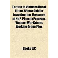 Torture in Vietnam : Hanoi Hilton, Winter Soldier Investigation, Massacre at Hu¿, Phoenix Program, Vietnam War Crimes Working Group Files