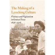 The Making of a Lynching Culture: Violence And Vigilantism in Central Texas, 1836-1916