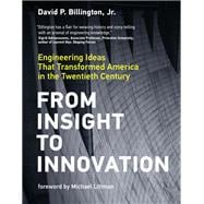 From Insight to Innovation Engineering Ideas That Transformed America in the Twentieth Century