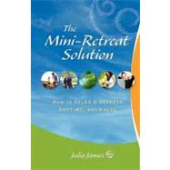 Mini-Retreat Solution : How to Relax and Refresh - Anytime, Anywhere