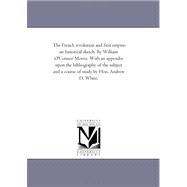 The French Revolution and First Empire: An Historical Sketch. With an Appendix upon the Bibliography of the Subject and a Course of Study by Hon. Andrew D. White.