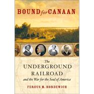 Bound For Canaan: The Underground Railroad And The War For The Soul Of America