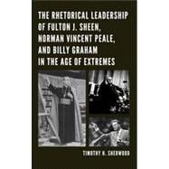 The Rhetorical Leadership of Fulton J. Sheen, Norman Vincent Peale, and Billy Graham in the Age of Extremes