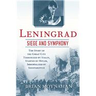 Leningrad: Siege and Symphony The Story of the Great City Terrorized by Stalin, Starved by Hitler, Immortalized by Shostakovich