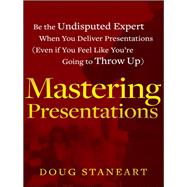 Mastering Presentations Be the Undisputed Expert when You Deliver Presentations (Even If You Feel Like You're Going to Throw Up)
