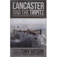 Lancaster and the Tirpitz The Story of the Legendary Bomber and How it Sunk