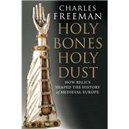 Holy Bones, Holy Dust : How Relics Shaped the History of Medieval Europe
