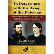 To Petersburg with the Army of the Potomac : The Civil War Letters of Levi Bird Duff, 105th Pennsylvania Volunteers