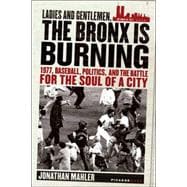 Ladies and Gentlemen, the Bronx Is Burning 1977, Baseball, Politics, and the Battle for the Soul of a City
