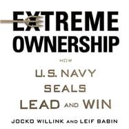 Extreme Ownership How the U.S. Navy SEALs Lead and Win