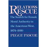 Relations of Rescue The Search for Female Moral Authority in the American West, 1874-1939