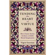 Tending the Heart of Virtue How Classic Stories Awaken a Child's Moral Imagination
