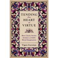 Tending the Heart of Virtue How Classic Stories Awaken a Child's Moral Imagination