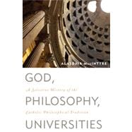 God, Philosophy, Universities A Selective History of the Catholic Philosophical Tradition