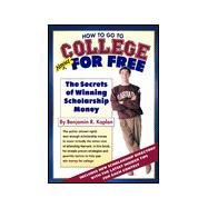 How to Go to College Almost for Free : The Secrets of Winning Scholarship Money