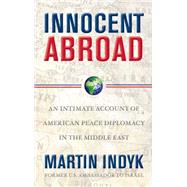Innocent Abroad An Intimate Account of American Peace Diplomacy in the Middle East