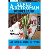 Die große Liebe in Weiß: Super Arztroman Doppelband