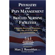 Physiatry and Pain Management in Skilled Nursing Facilities A Bedside Manual for Physicians, NPs, PAs, PT/ST/OT, MSW, & Administration