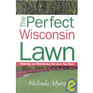 Perfect Wisconsin Lawn : Attaining and Maintaining the Lawn You Want