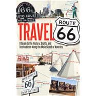 Travel Route 66 A Guide to the History, Sights, and Destinations Along the Main Street of America
