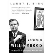 In Search of Willie Morris : Teh Mercurial Life of a Legendary Writer and Editor