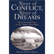 River of Conflict, River of Dreams Three Hundred Years on the Upper Mississippi