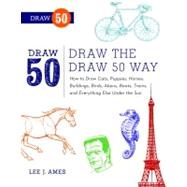Draw the Draw 50 Way: How to Draw Cats, Puppies, Horses, Buildings, Birds, Aliens, Boats, Trains, and Everything Under the Sun