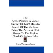 The Arctic Prairies: A Canoe Journey of 2,000 Miles in Search of the Caribou, Being the Account of a Voyage to the Region North of Aylmer Lake