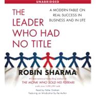 The Leader Who Had No Title A Modern Fable on Real Success in Business and in Life