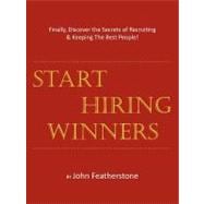 Start Hiring Winners : Finally, Discover the Secrets of Recruiting and Keeping the Best People
