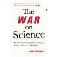 The War on Science Muzzled Scientists and Wilful Blindness in Stephen Harper's Canada