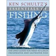 Ken Schultz's Essentials of Fishing The Only Guide You Need to Catch Freshwater and Saltwater Fish