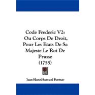 Code Frederic V2 : Ou Corps de Droit, Pour les Etats de Sa Majeste le Roi de Prusse (1755)