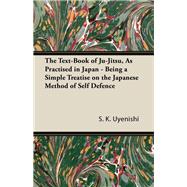 The Text-Book of Ju-Jitsu, as Practised in Japan - Being a Simple Treatise on the Japanese Method of Self Defence