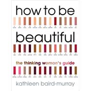 How to be Beautiful The Thinking Woman's Guide