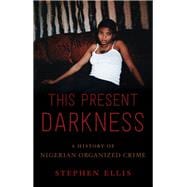 This Present Darkness A History of Nigerian Organized Crime