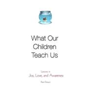 What Our Children Teach Us : Lessons in Joy, Love, and Awareness