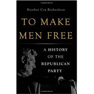 To Make Men Free A History of the Republican Party