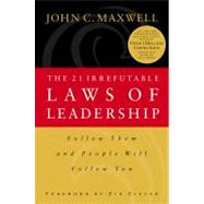 21 Irrefutable Laws of Leadership : Follow Them and People Will Follow You