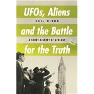 UFOs, Aliens and the Battle for Truth A Short History of UFOlogy
