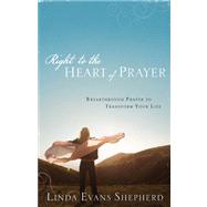 Right to the Heart of Prayer: Breakthrough Prayer to Transform Your Life