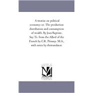 Treatise on Political Economy : Or. the Production Distribution and Consumption of Wealth. by Jean Baptiste, Say Tr. from the Allied of the French By