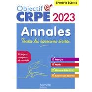Objectif CRPE 2023 - Annales Toutes les épreuves écrites : Français-Maths-HG-Sciences et technologie