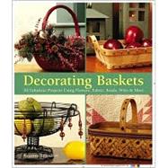 Decorating Baskets 50 Fabulous Projects Using Flowers, Fabric, Beads, Wire & More