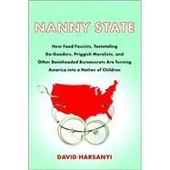 Nanny State : How Food Fascists, Teetotaling Do-Gooders, Priggish Moralists, and Other Boneheaded Bureaucrats Are Turning America into a Nation of Children