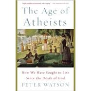 The Age of Atheists How We Have Sought to Live Since the Death of God