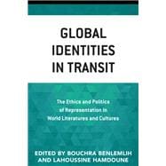 Global Identities in Transit The Ethics and Politics of Representation in World Literatures and Cultures